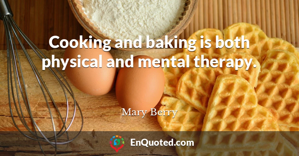 Cooking and baking is both physical and mental therapy.