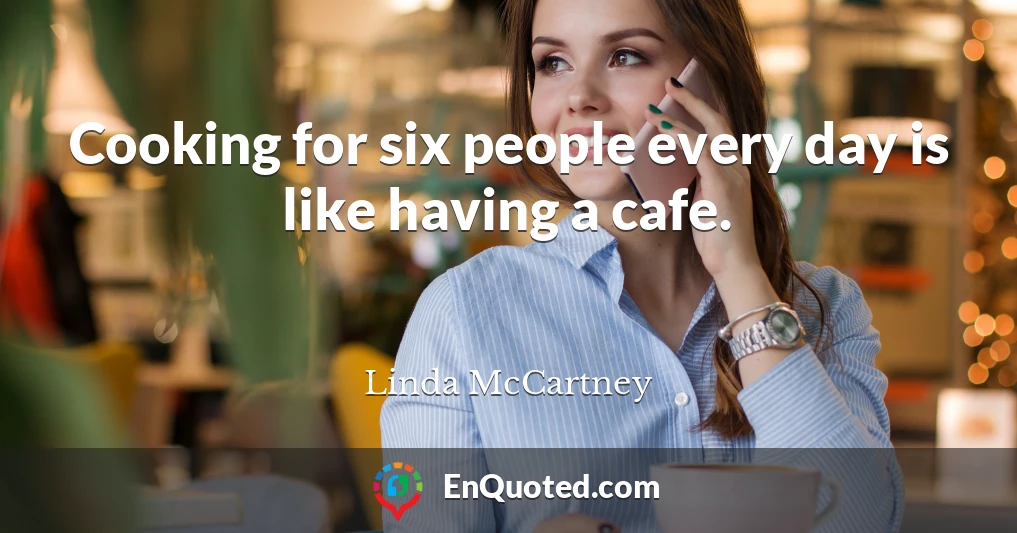 Cooking for six people every day is like having a cafe.