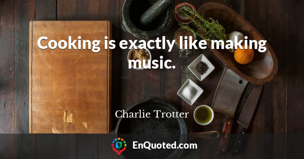Cooking is exactly like making music.