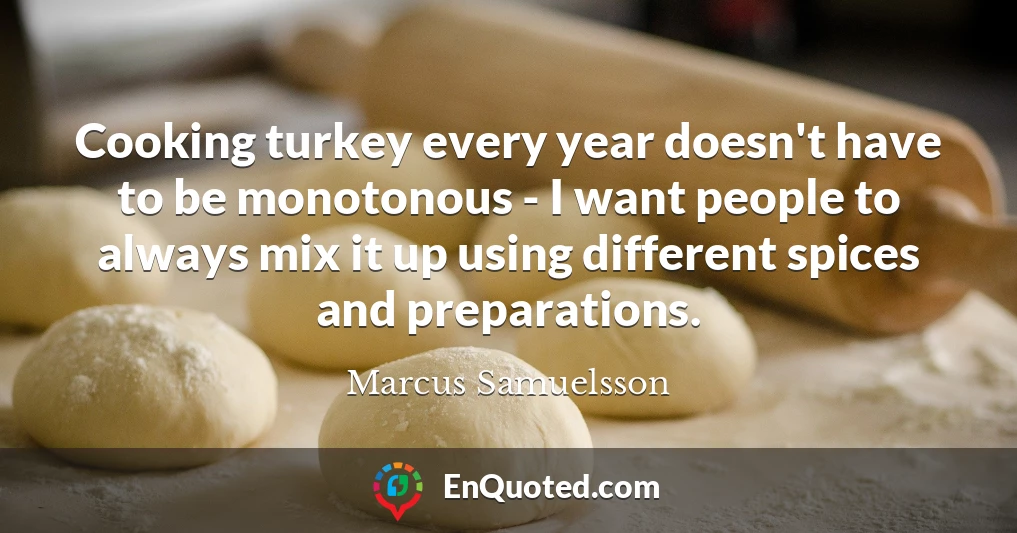 Cooking turkey every year doesn't have to be monotonous - I want people to always mix it up using different spices and preparations.