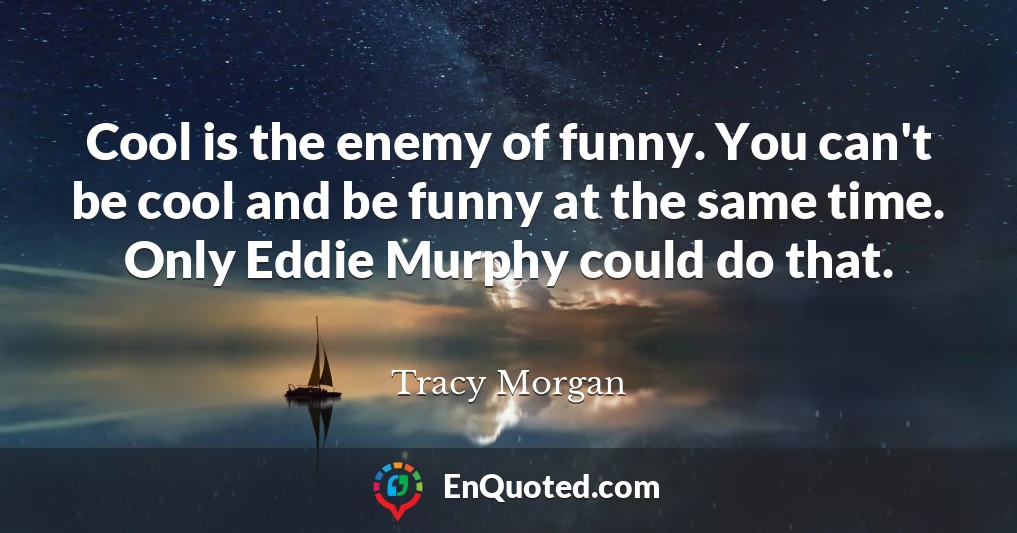 Cool is the enemy of funny. You can't be cool and be funny at the same time. Only Eddie Murphy could do that.