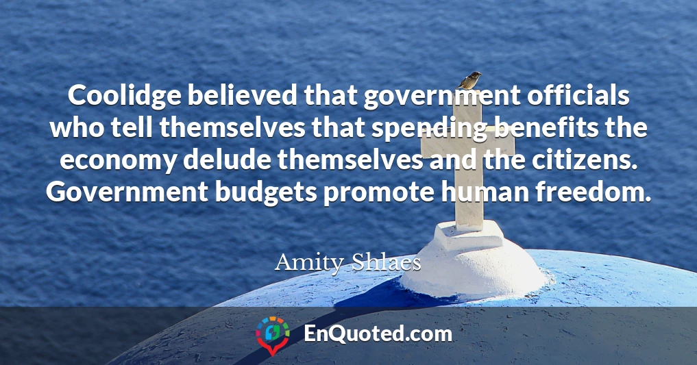 Coolidge believed that government officials who tell themselves that spending benefits the economy delude themselves and the citizens. Government budgets promote human freedom.