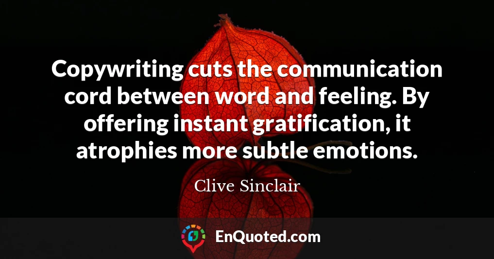 Copywriting cuts the communication cord between word and feeling. By offering instant gratification, it atrophies more subtle emotions.