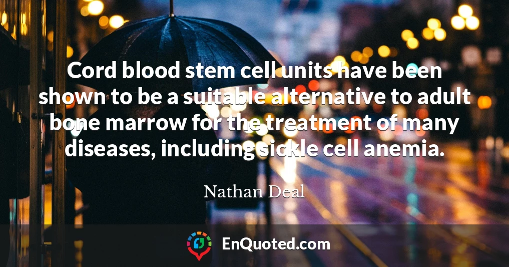 Cord blood stem cell units have been shown to be a suitable alternative to adult bone marrow for the treatment of many diseases, including sickle cell anemia.