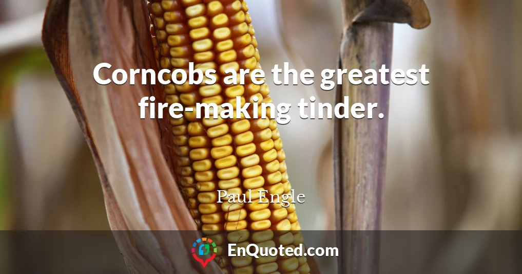 Corncobs are the greatest fire-making tinder.