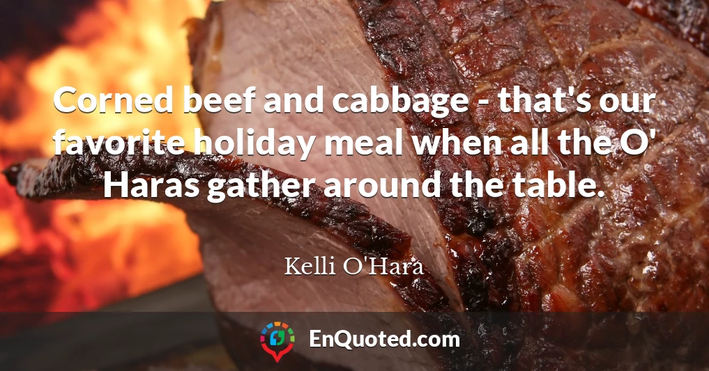 Corned beef and cabbage - that's our favorite holiday meal when all the O' Haras gather around the table.