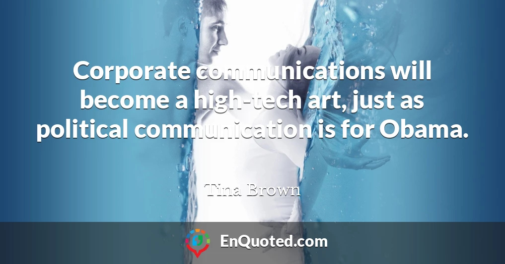 Corporate communications will become a high-tech art, just as political communication is for Obama.