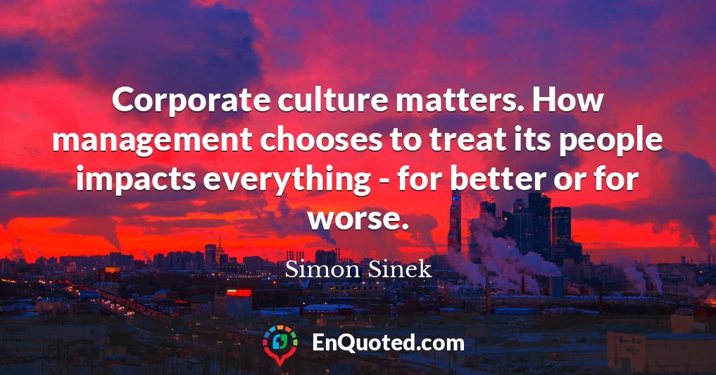 Corporate culture matters. How management chooses to treat its people impacts everything - for better or for worse.