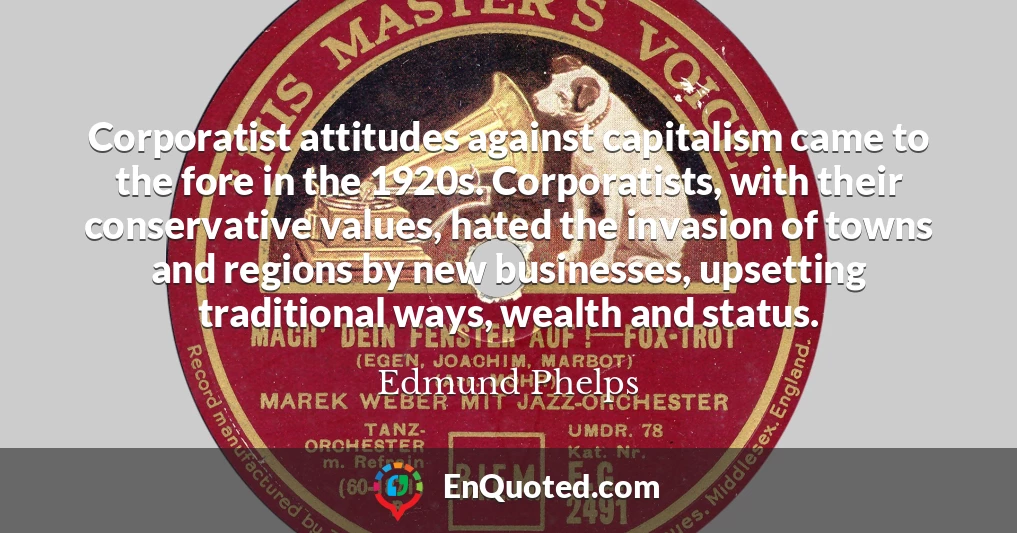 Corporatist attitudes against capitalism came to the fore in the 1920s. Corporatists, with their conservative values, hated the invasion of towns and regions by new businesses, upsetting traditional ways, wealth and status.