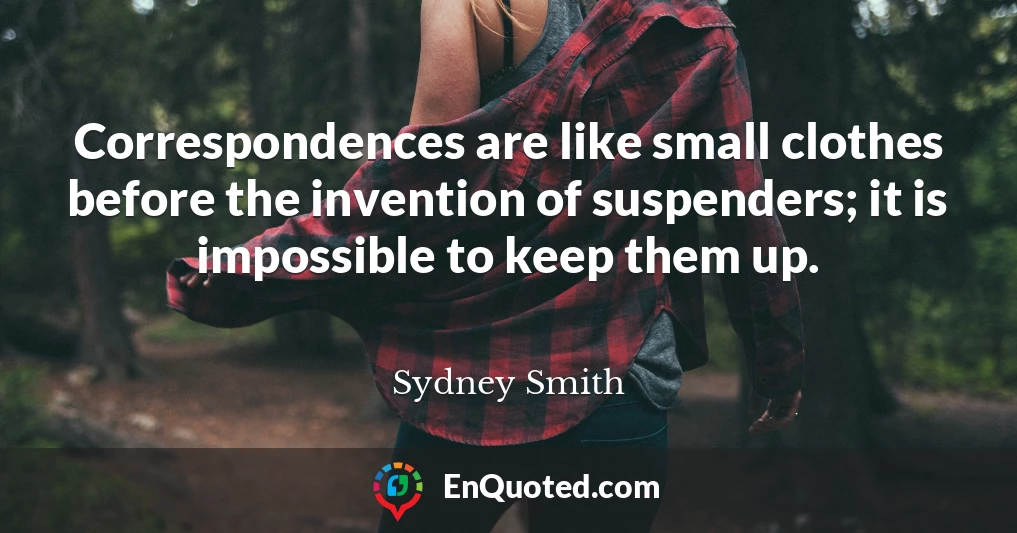 Correspondences are like small clothes before the invention of suspenders; it is impossible to keep them up.