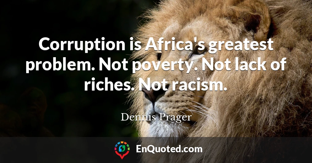 Corruption is Africa's greatest problem. Not poverty. Not lack of riches. Not racism.