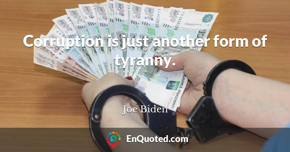 Corruption is just another form of tyranny.