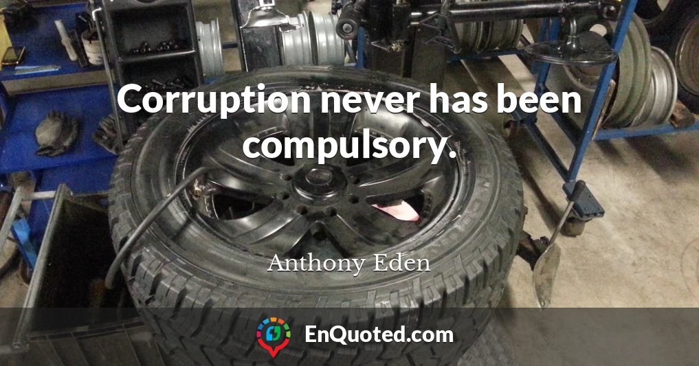 Corruption never has been compulsory.