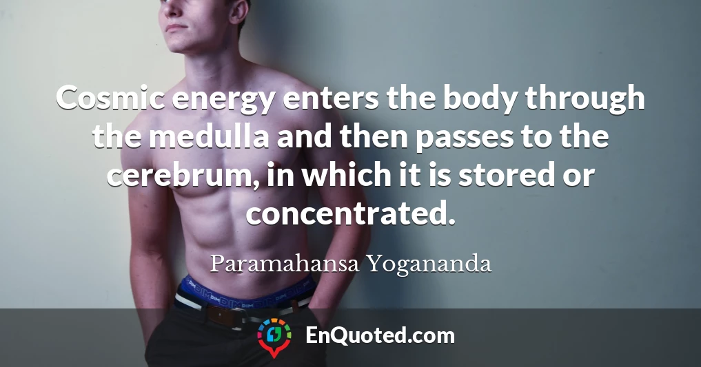 Cosmic energy enters the body through the medulla and then passes to the cerebrum, in which it is stored or concentrated.