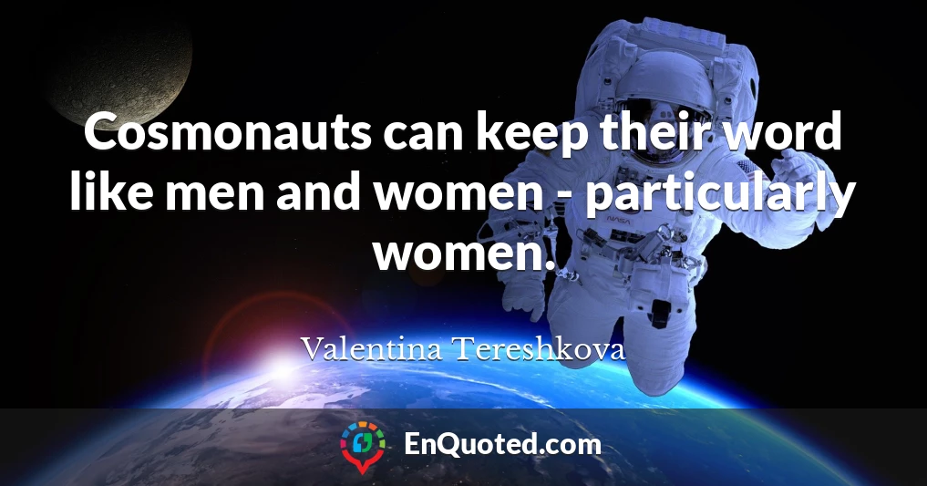 Cosmonauts can keep their word like men and women - particularly women.