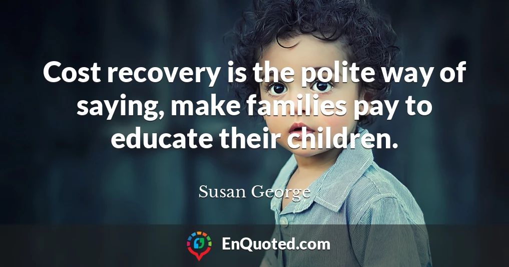 Cost recovery is the polite way of saying, make families pay to educate their children.