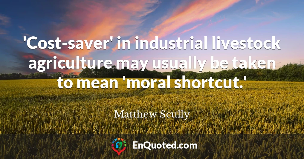 'Cost-saver' in industrial livestock agriculture may usually be taken to mean 'moral shortcut.'