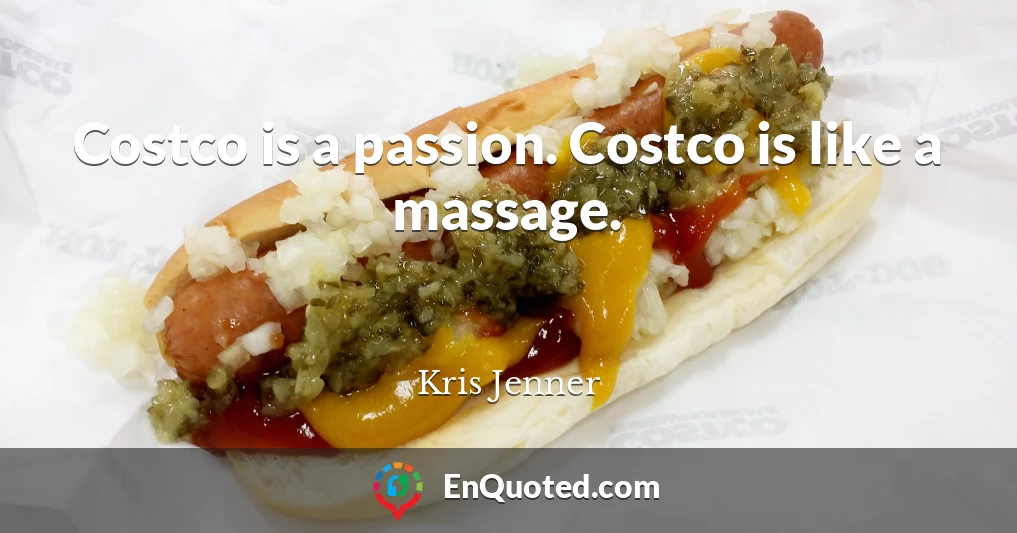 Costco is a passion. Costco is like a massage.