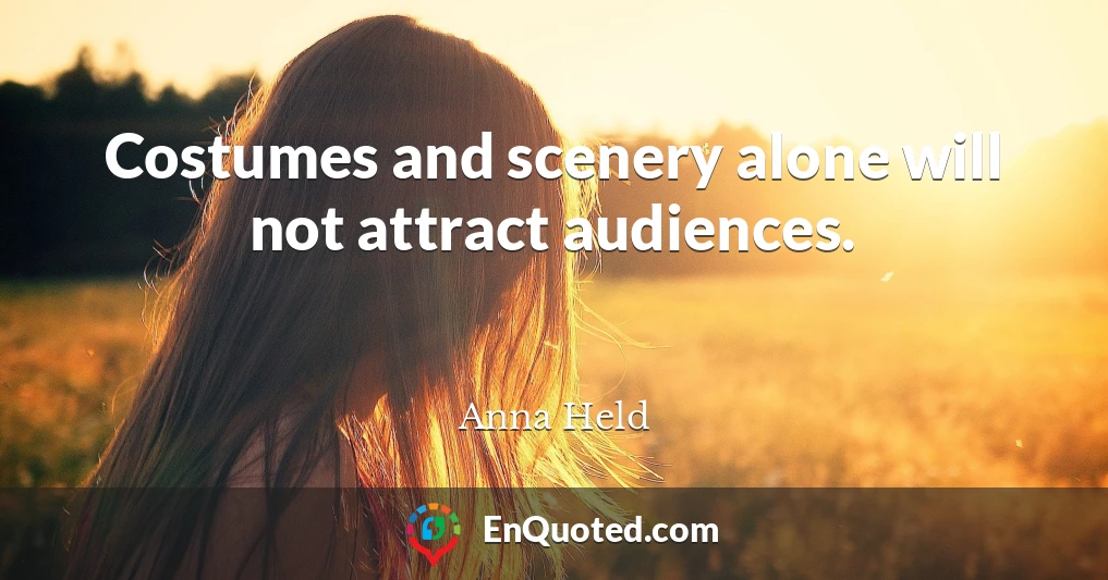 Costumes and scenery alone will not attract audiences.