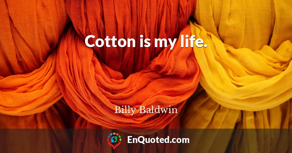 Cotton is my life.