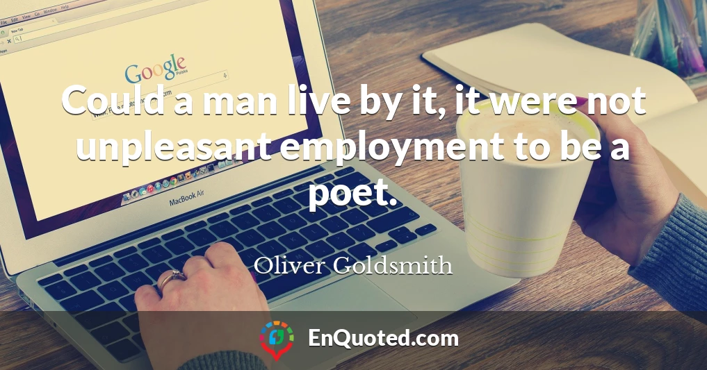 Could a man live by it, it were not unpleasant employment to be a poet.