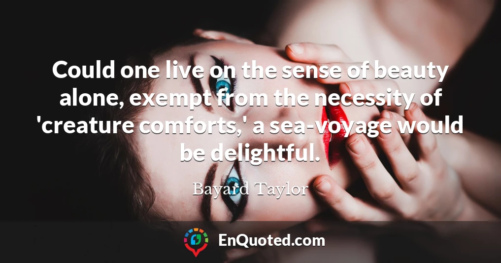 Could one live on the sense of beauty alone, exempt from the necessity of 'creature comforts,' a sea-voyage would be delightful.