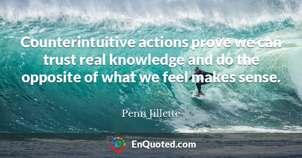 Counterintuitive actions prove we can trust real knowledge and do the opposite of what we feel makes sense.