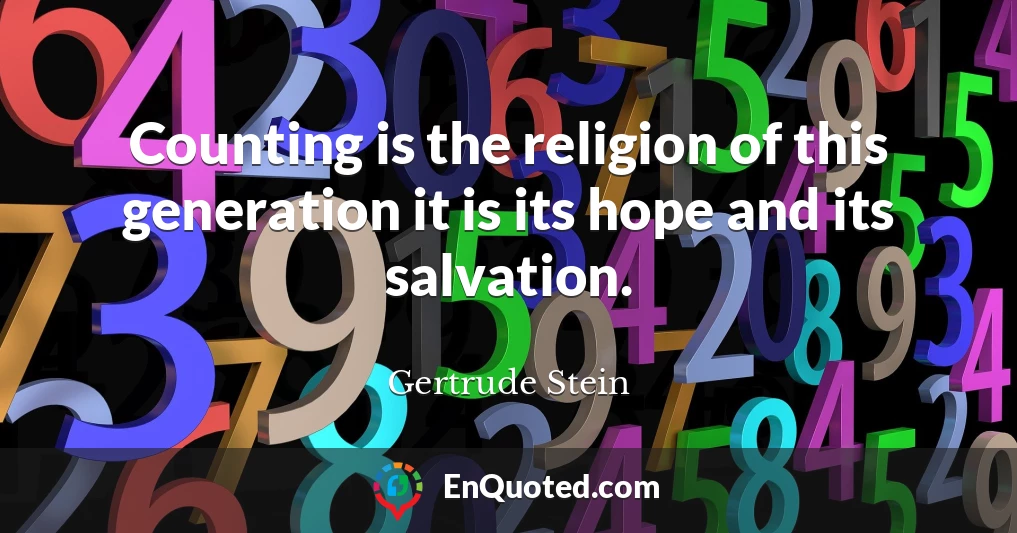 Counting is the religion of this generation it is its hope and its salvation.