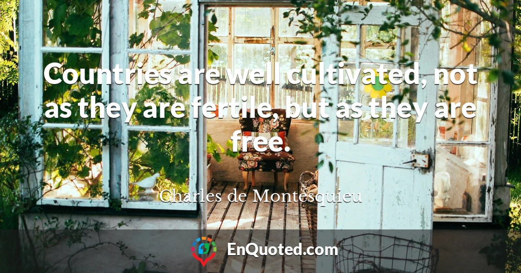 Countries are well cultivated, not as they are fertile, but as they are free.