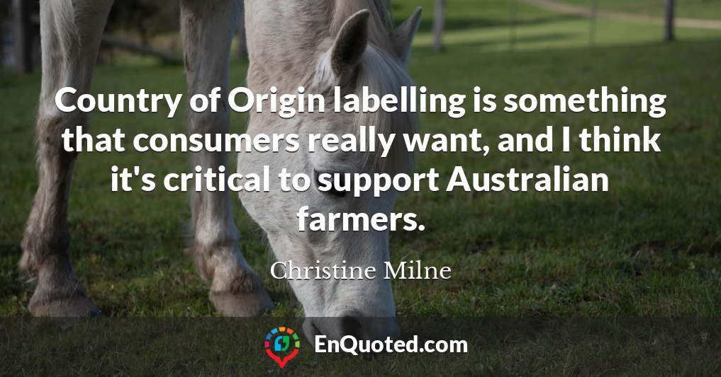 Country of Origin labelling is something that consumers really want, and I think it's critical to support Australian farmers.