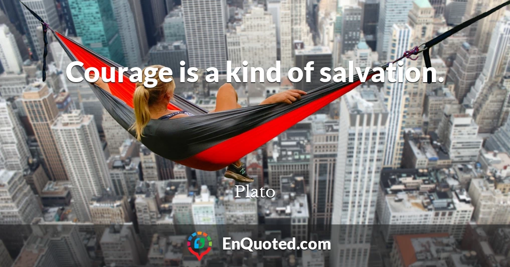 Courage is a kind of salvation.