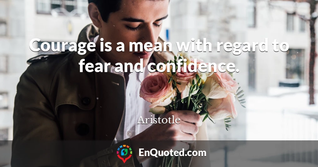 Courage is a mean with regard to fear and confidence.