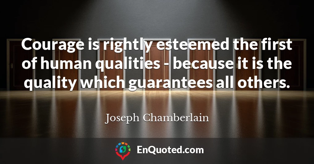 Courage is rightly esteemed the first of human qualities - because it is the quality which guarantees all others.