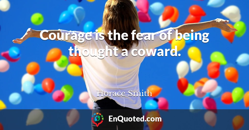 Courage is the fear of being thought a coward.