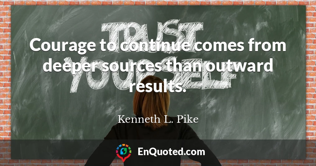 Courage to continue comes from deeper sources than outward results.