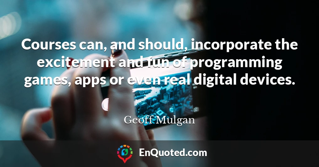 Courses can, and should, incorporate the excitement and fun of programming games, apps or even real digital devices.