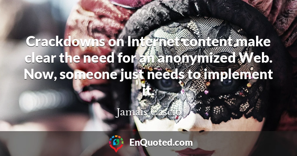 Crackdowns on Internet content make clear the need for an anonymized Web. Now, someone just needs to implement it.