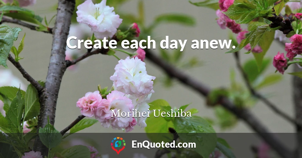 Create each day anew.