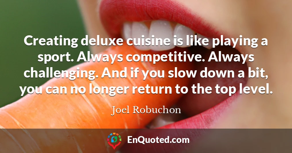 Creating deluxe cuisine is like playing a sport. Always competitive. Always challenging. And if you slow down a bit, you can no longer return to the top level.