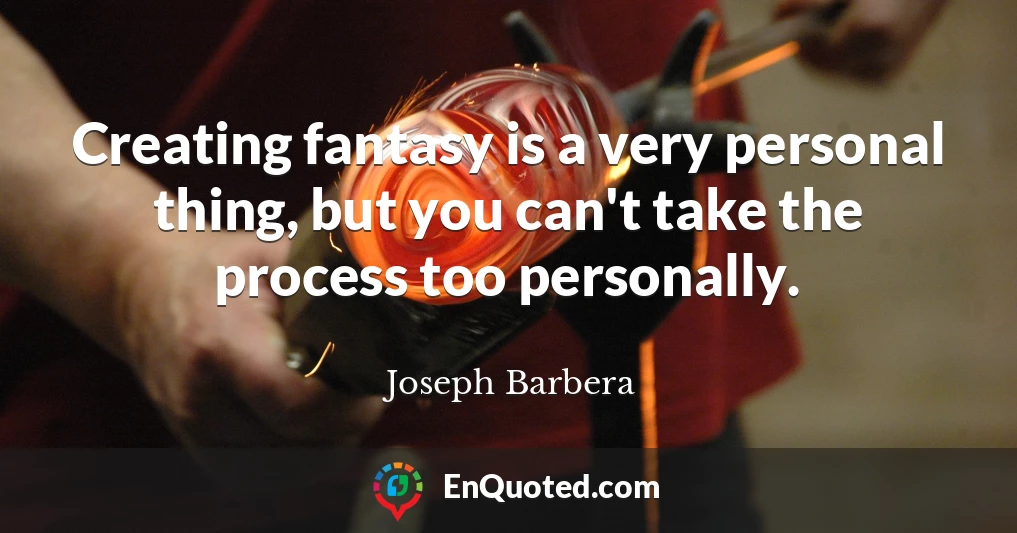 Creating fantasy is a very personal thing, but you can't take the process too personally.