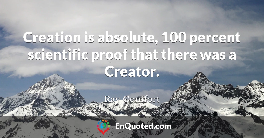 Creation is absolute, 100 percent scientific proof that there was a Creator.