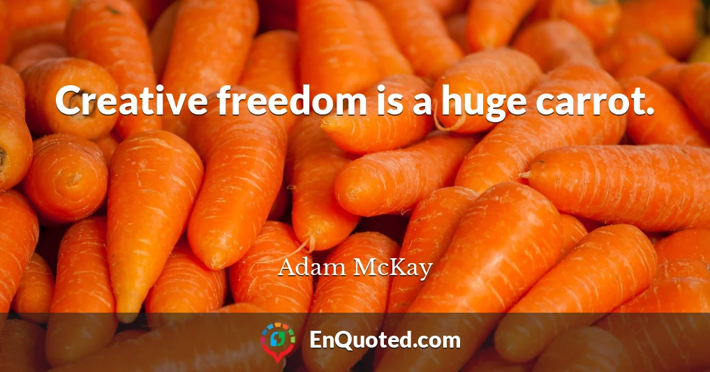 Creative freedom is a huge carrot.