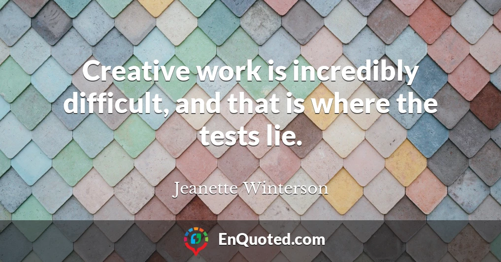 Creative work is incredibly difficult, and that is where the tests lie.