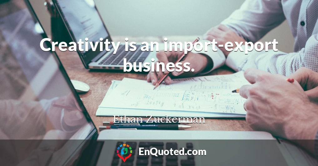 Creativity is an import-export business.