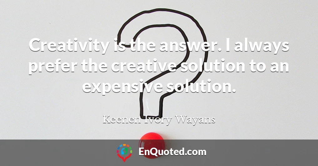 Creativity is the answer. I always prefer the creative solution to an expensive solution.