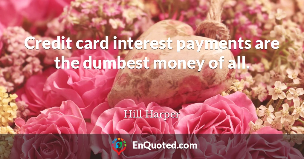 Credit card interest payments are the dumbest money of all.