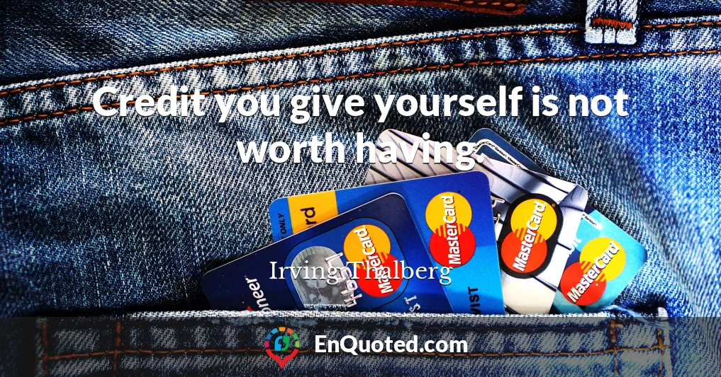 Credit you give yourself is not worth having.