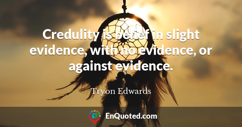 Credulity is belief in slight evidence, with no evidence, or against evidence.