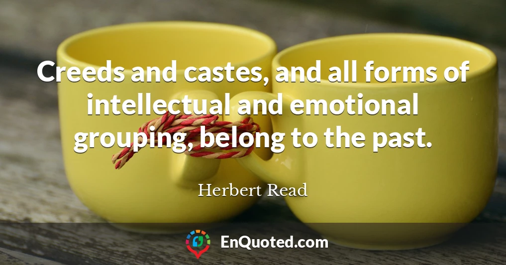 Creeds and castes, and all forms of intellectual and emotional grouping, belong to the past.