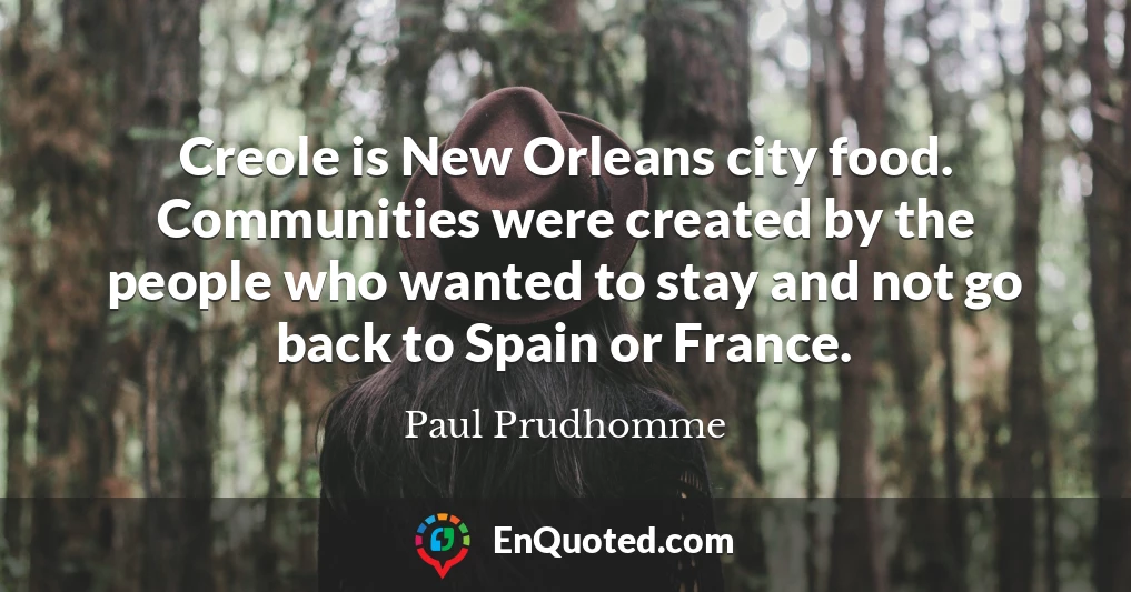 Creole is New Orleans city food. Communities were created by the people who wanted to stay and not go back to Spain or France.